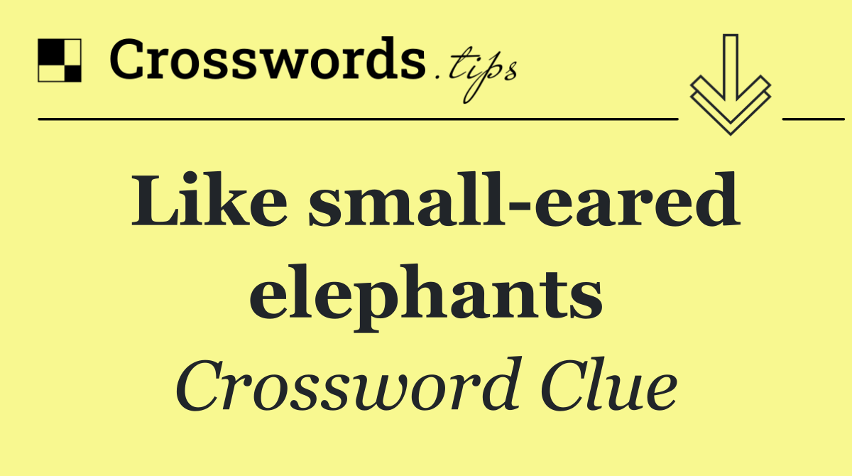 Like small eared elephants
