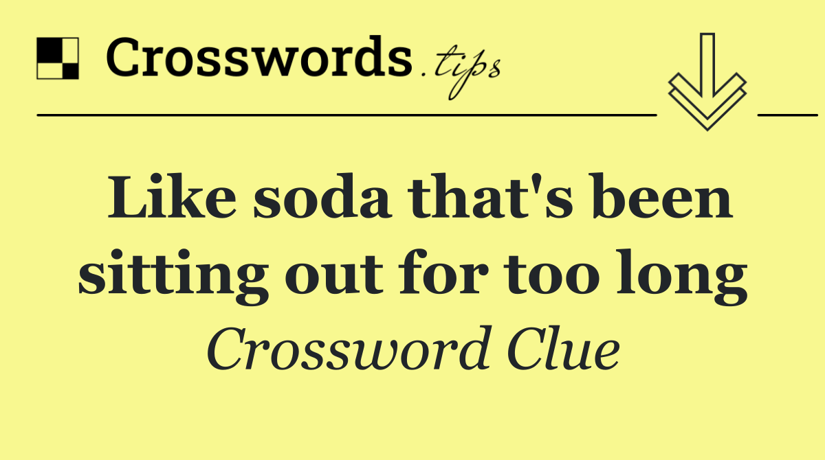 Like soda that's been sitting out for too long