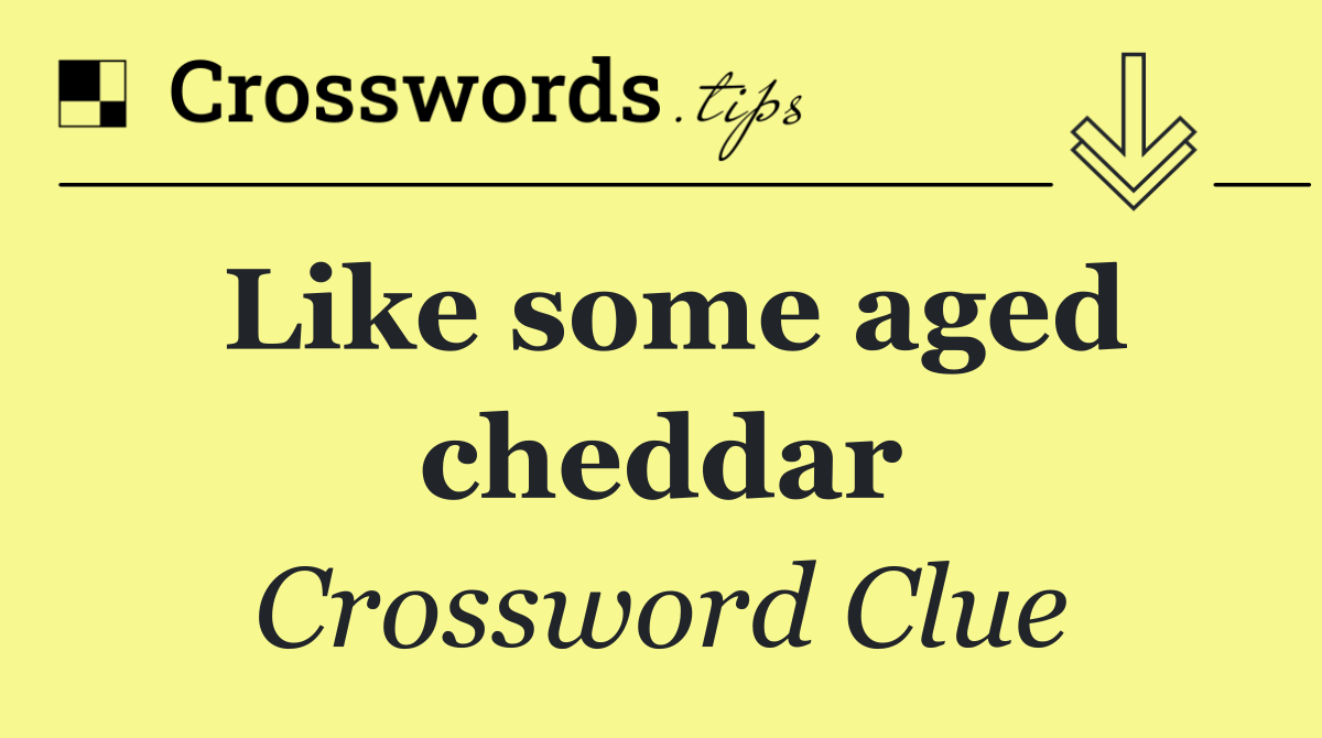 Like some aged cheddar