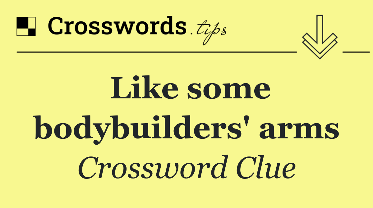 Like some bodybuilders' arms