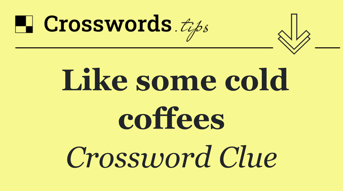 Like some cold coffees