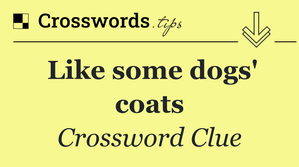 Like some dogs' coats