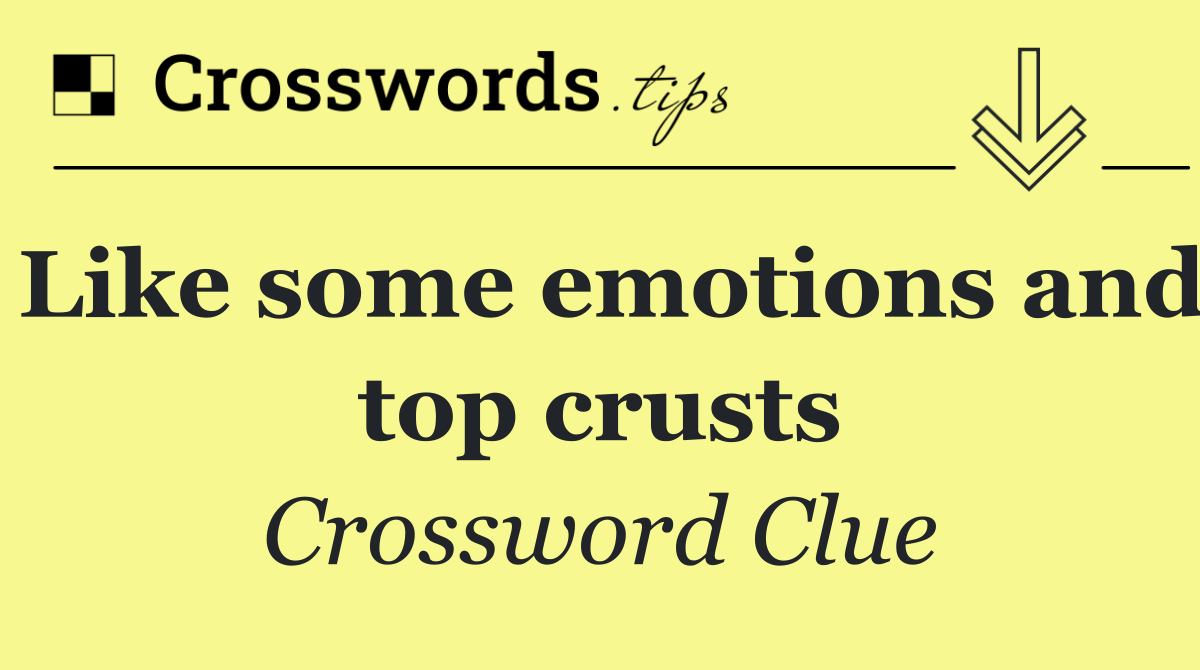 Like some emotions and top crusts