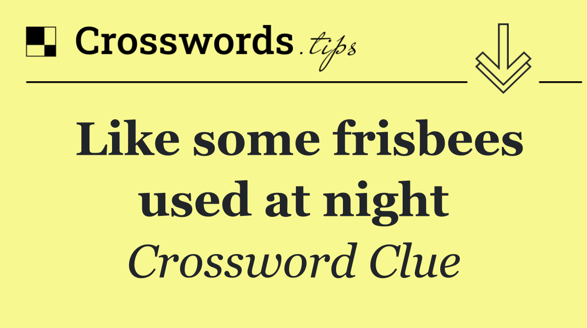 Like some frisbees used at night