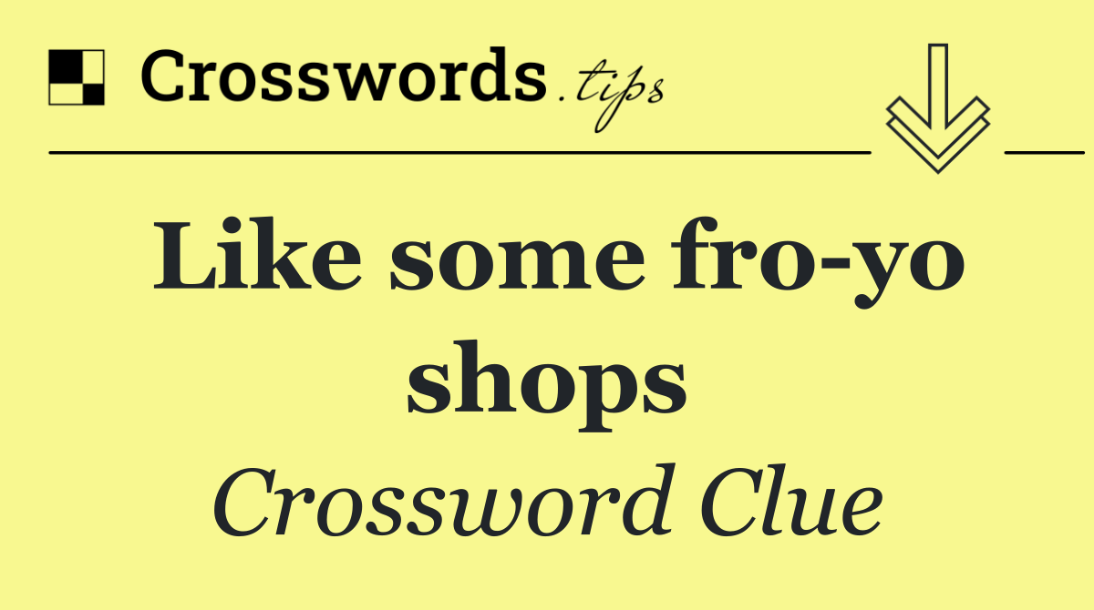 Like some fro yo shops