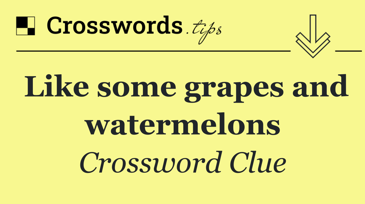 Like some grapes and watermelons