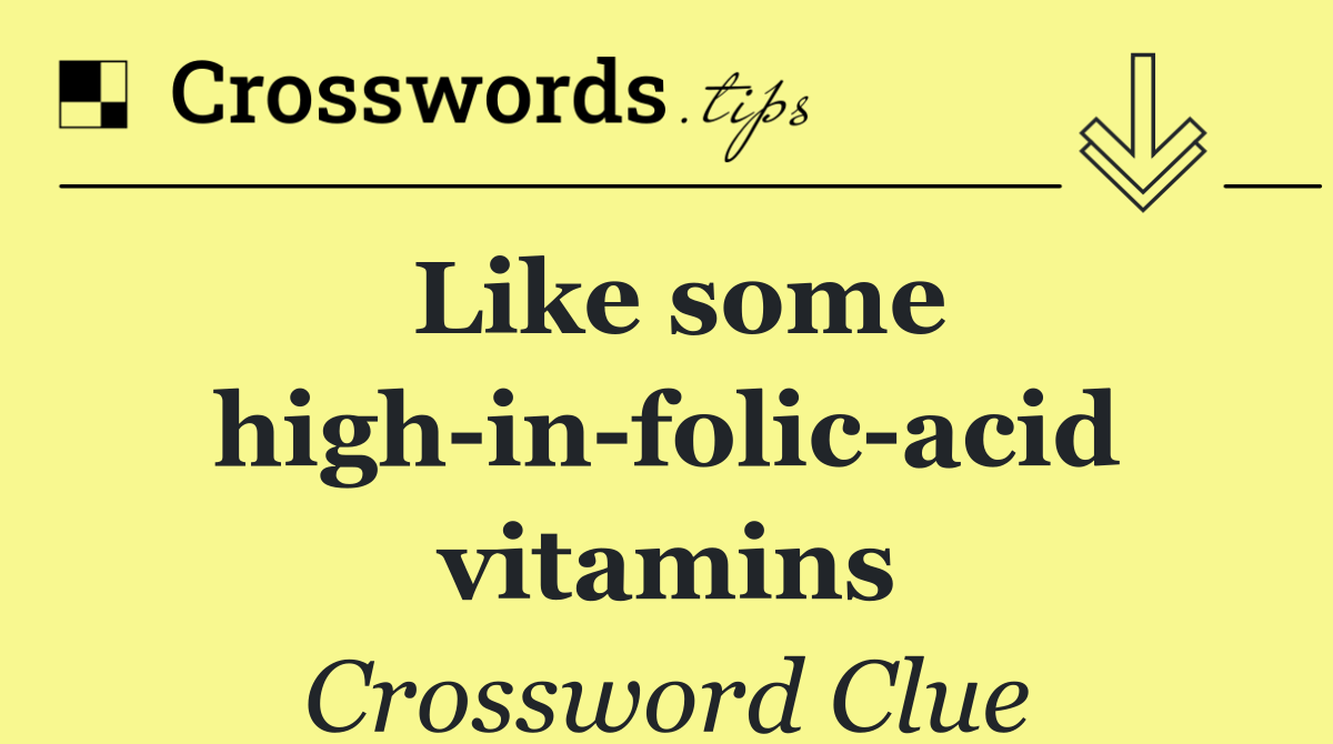 Like some high in folic acid vitamins