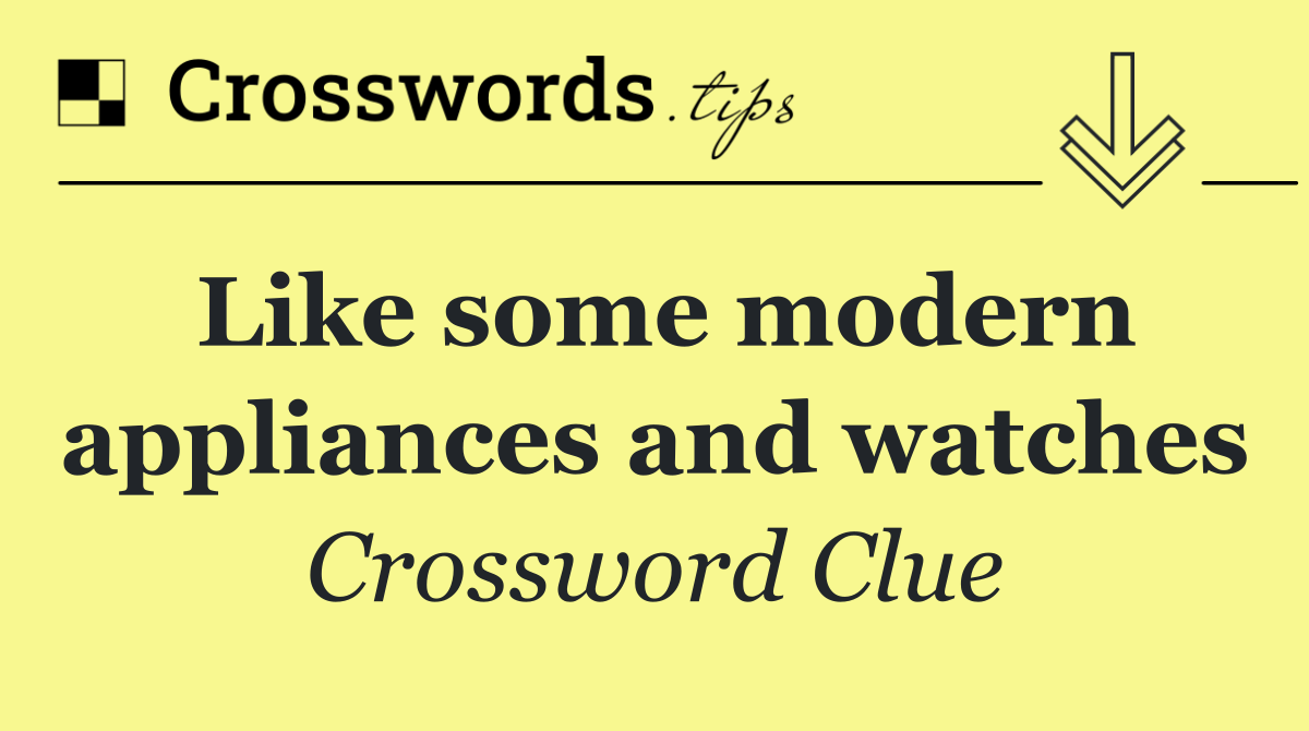 Like some modern appliances and watches