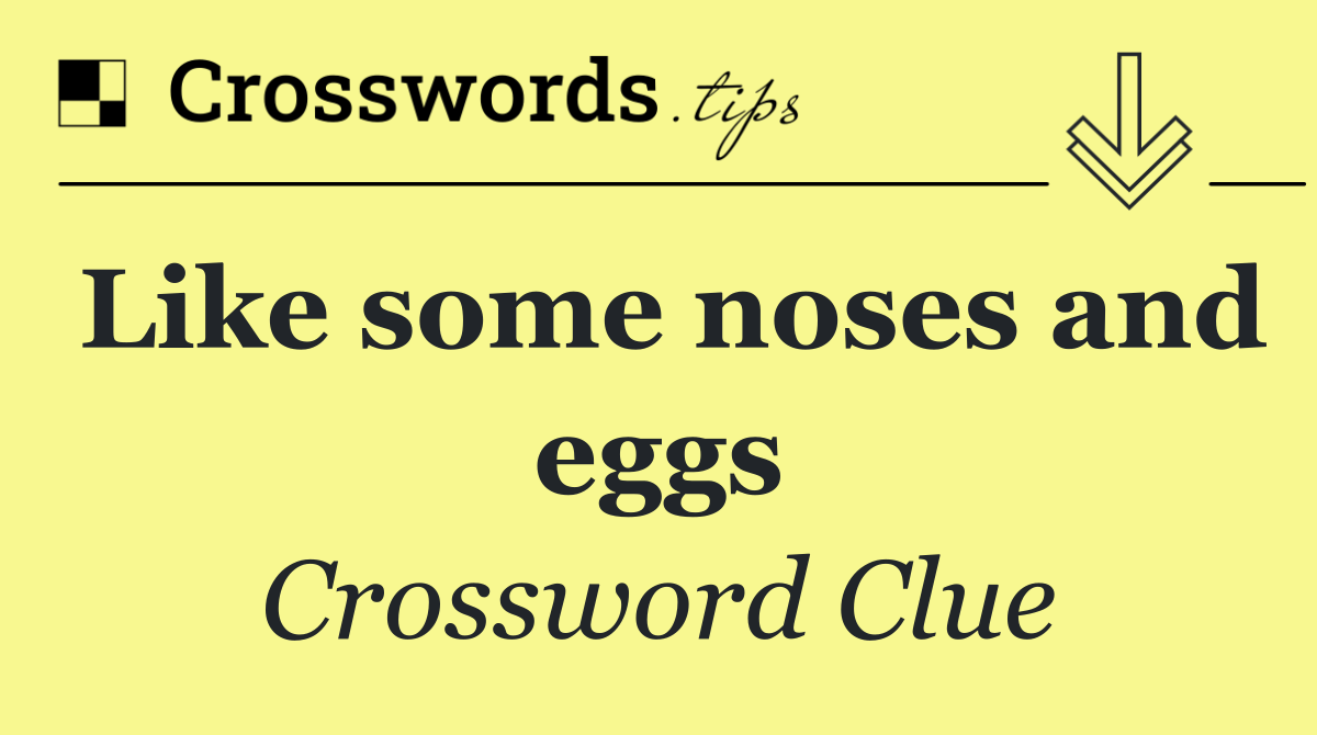Like some noses and eggs