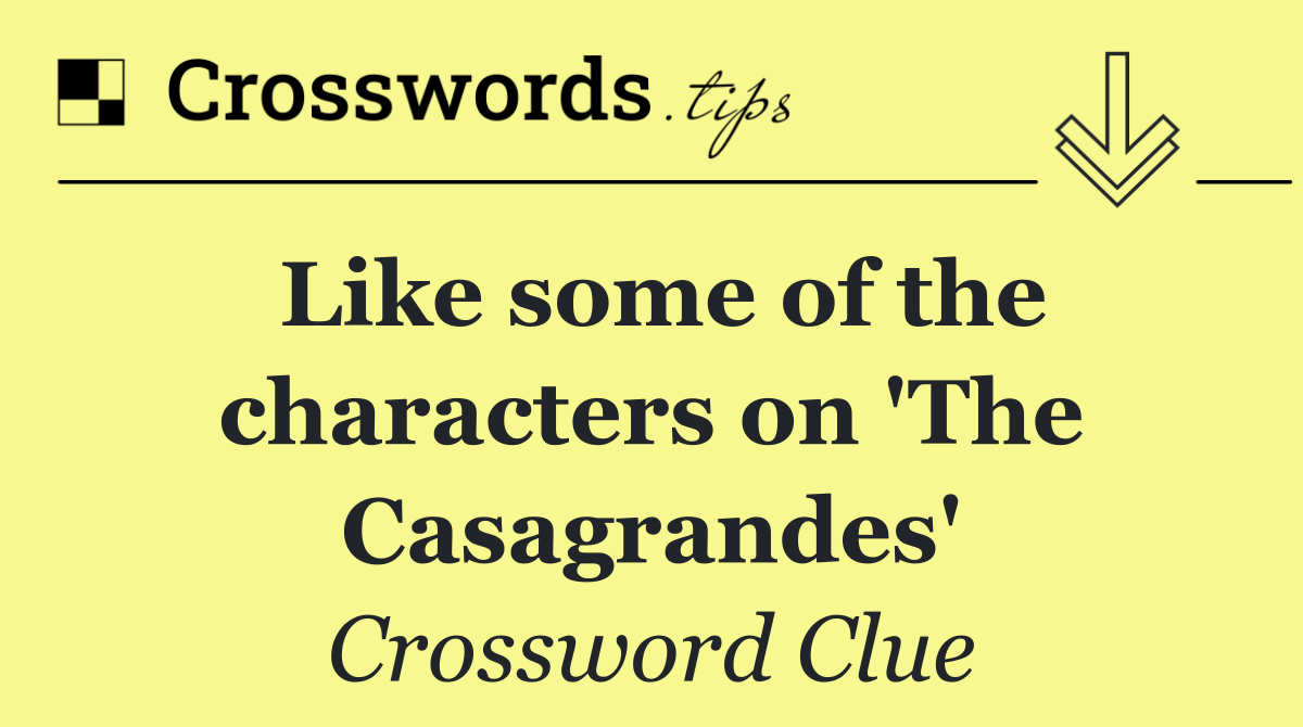 Like some of the characters on 'The Casagrandes'