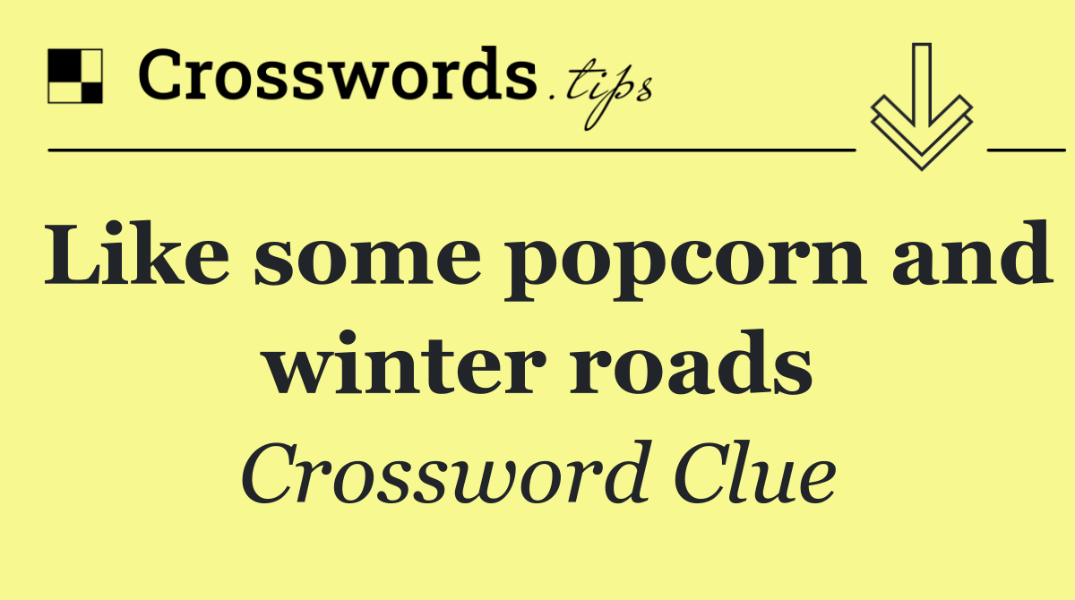Like some popcorn and winter roads