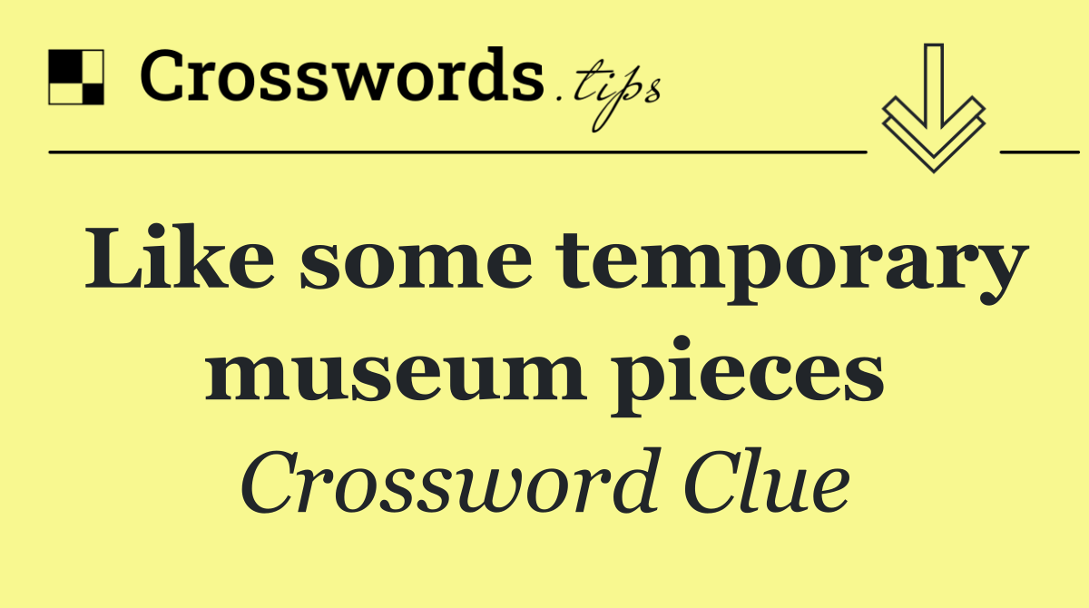 Like some temporary museum pieces