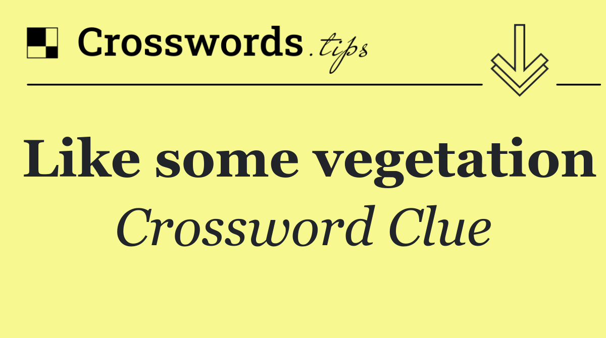 Like some vegetation