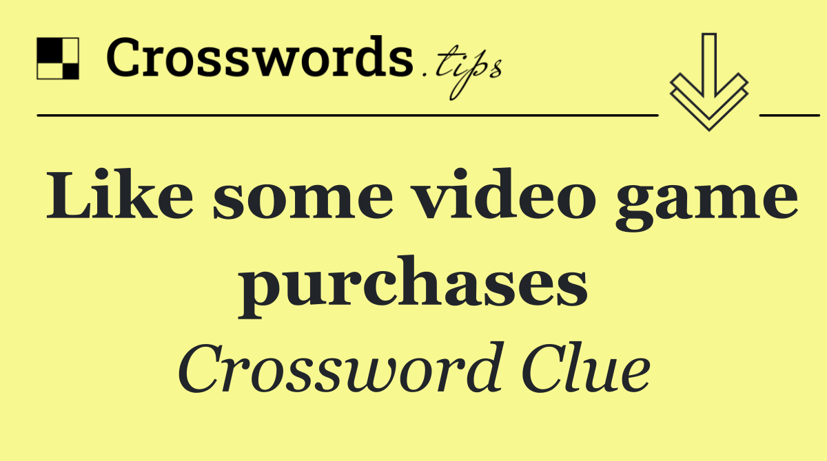 Like some video game purchases