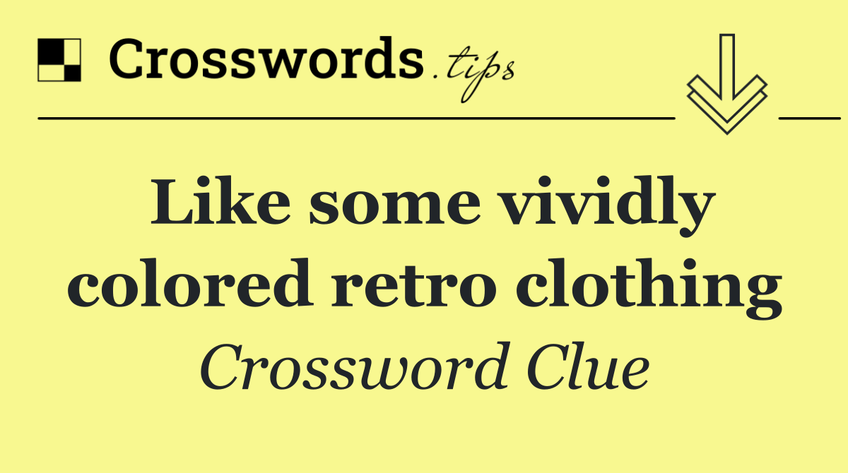 Like some vividly colored retro clothing