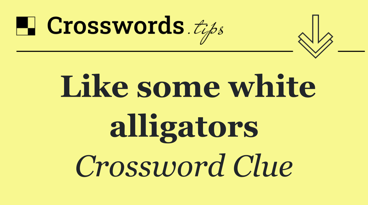 Like some white alligators