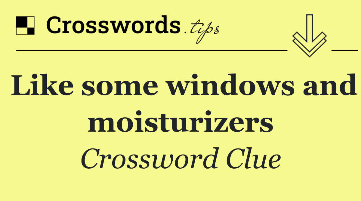 Like some windows and moisturizers