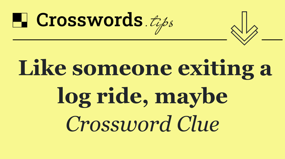 Like someone exiting a log ride, maybe
