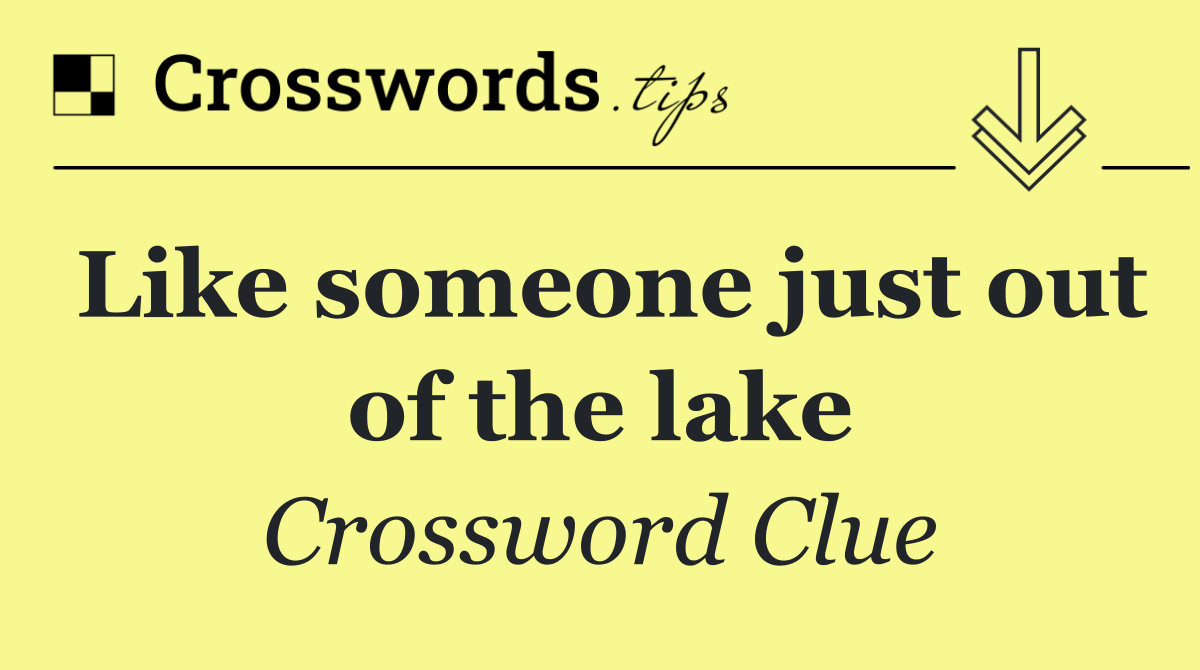 Like someone just out of the lake