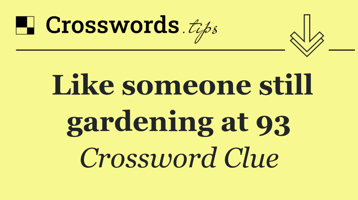 Like someone still gardening at 93