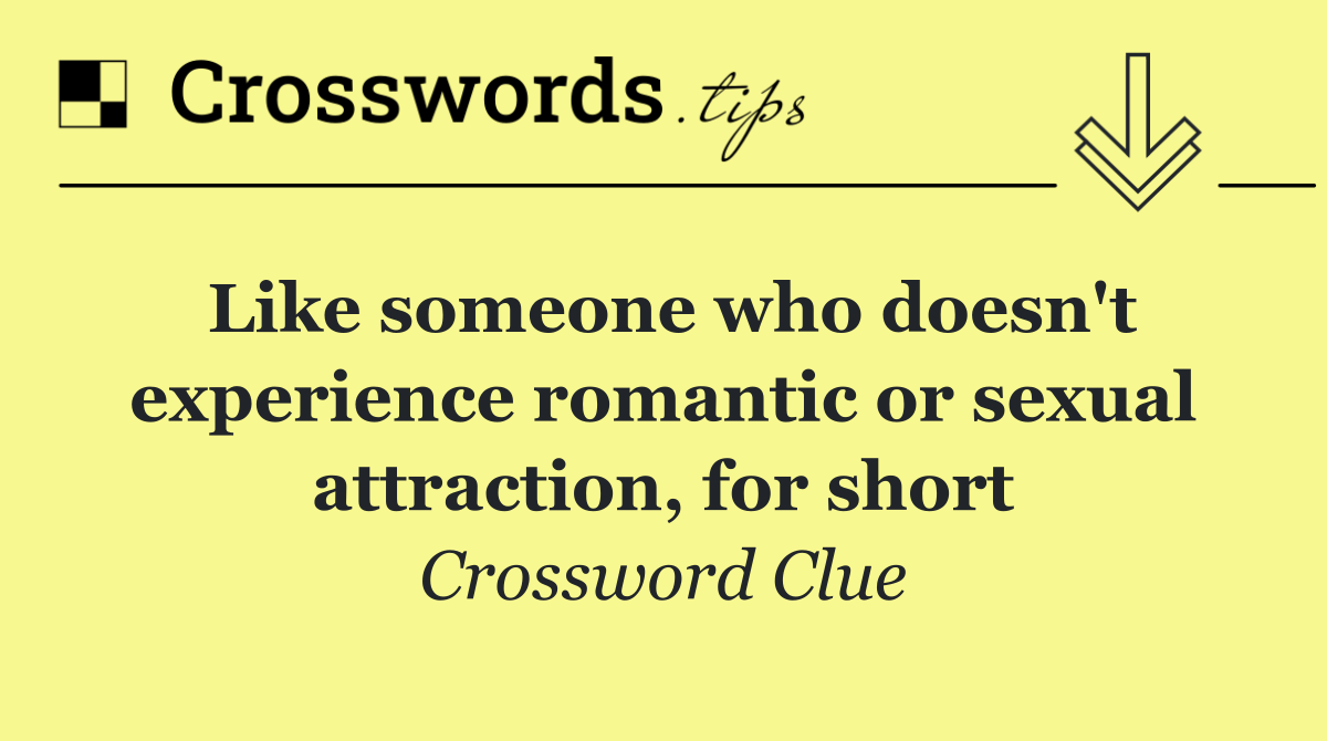 Like someone who doesn't experience romantic or sexual attraction, for short