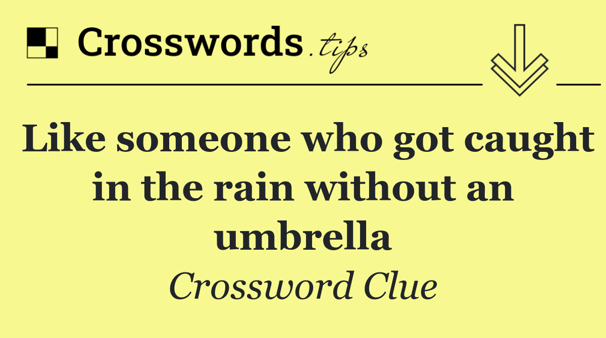 Like someone who got caught in the rain without an umbrella