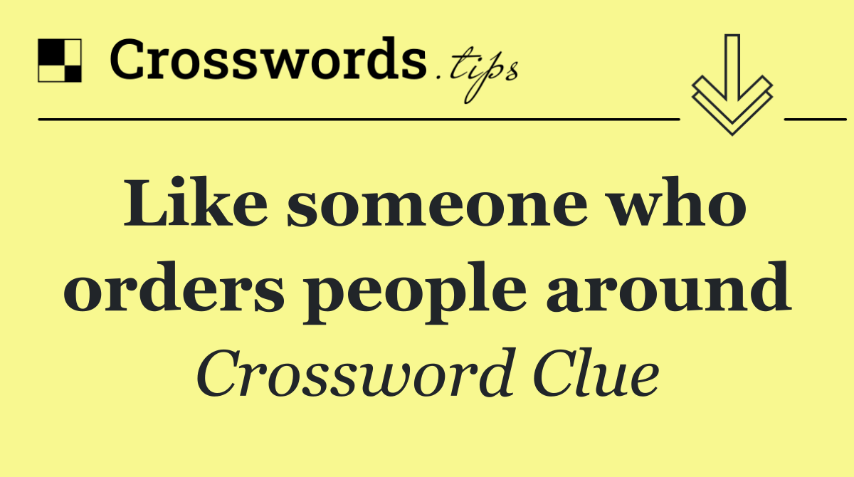 Like someone who orders people around