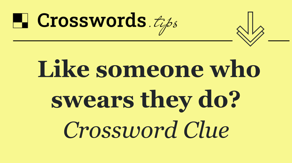 Like someone who swears they do?