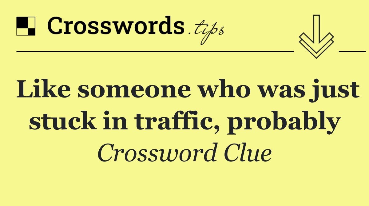 Like someone who was just stuck in traffic, probably