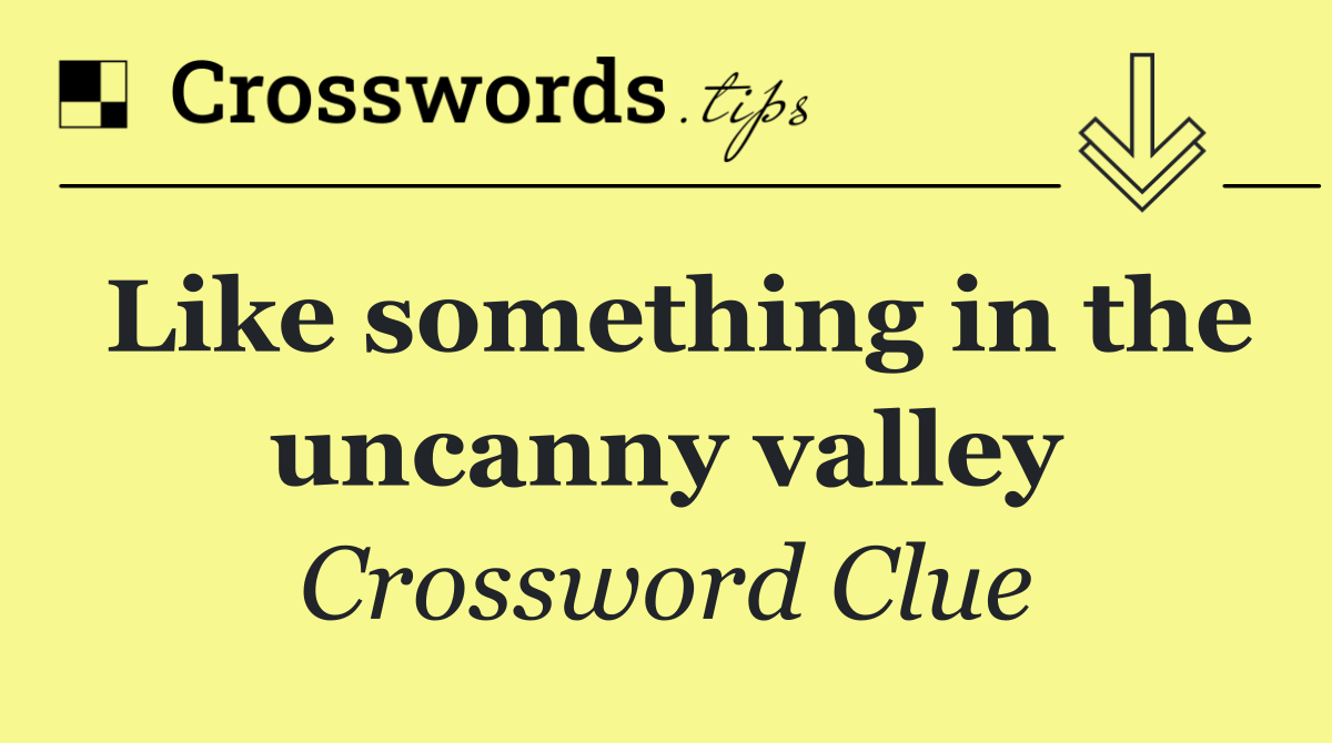 Like something in the uncanny valley