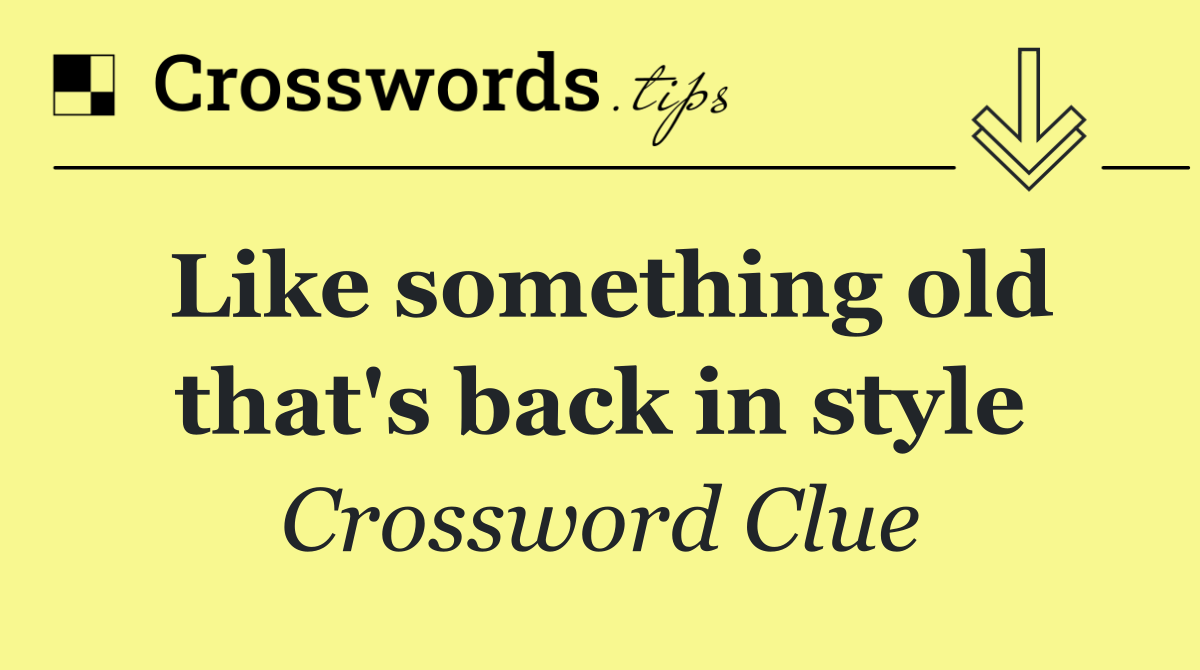 Like something old that's back in style