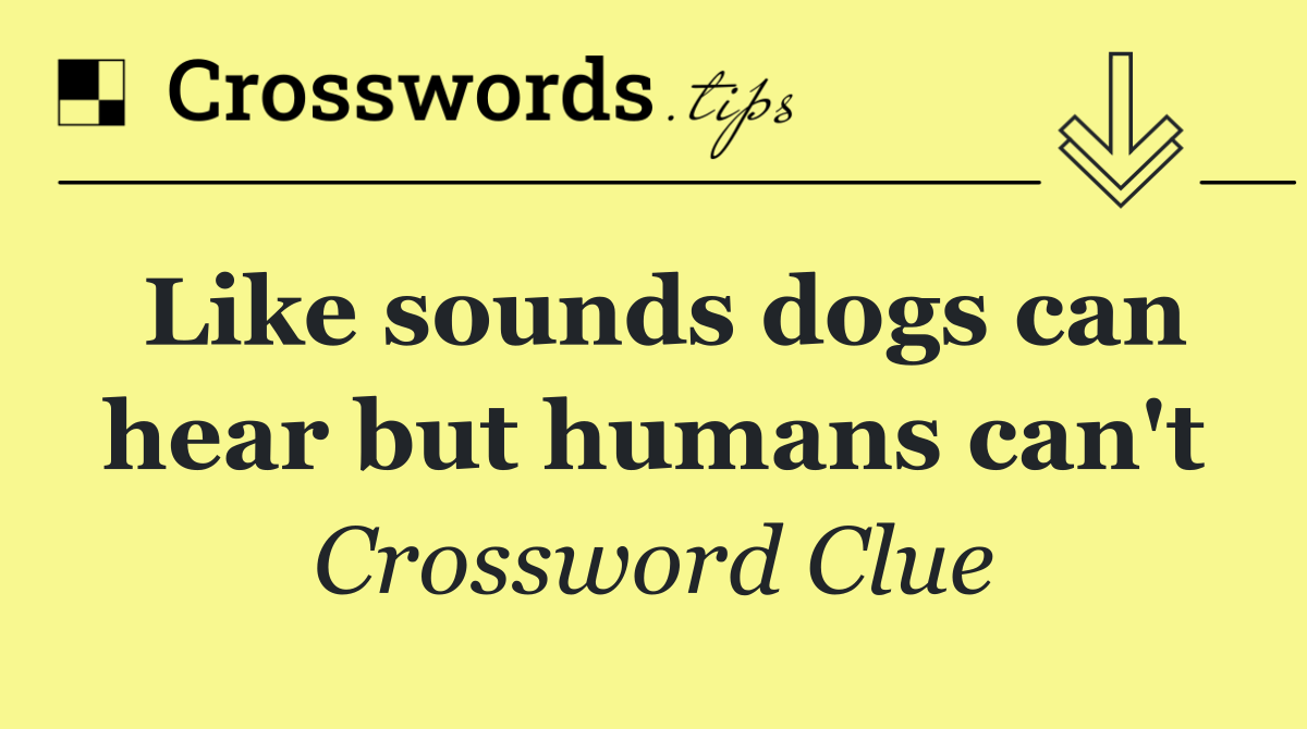 Like sounds dogs can hear but humans can't