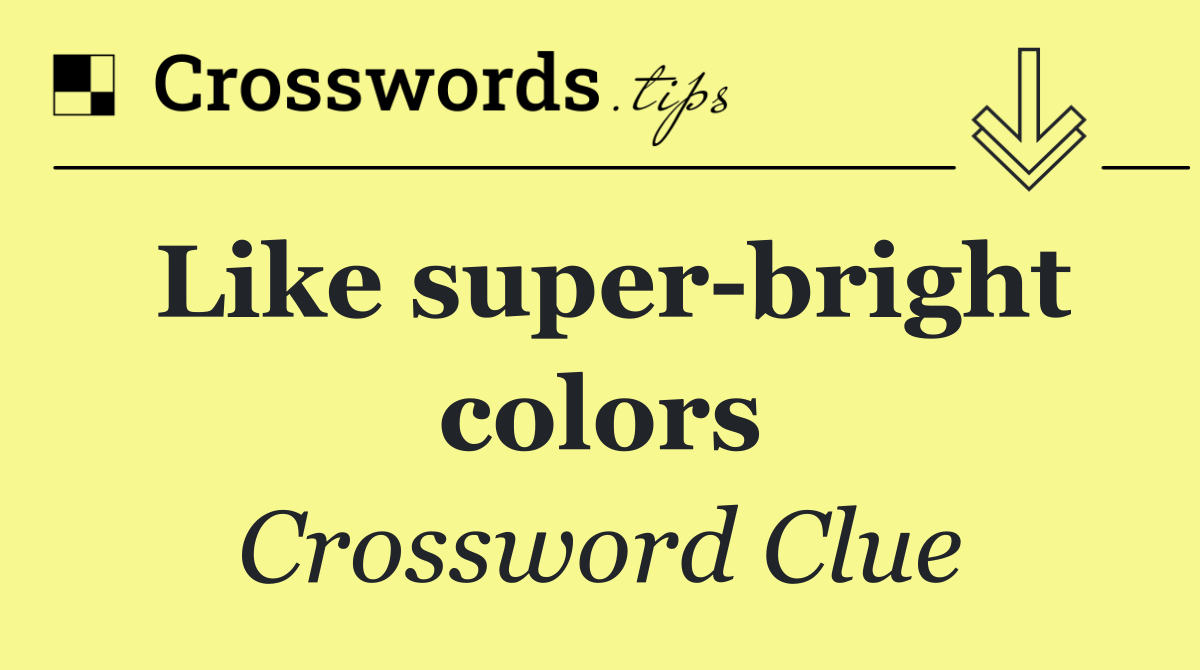 Like super bright colors