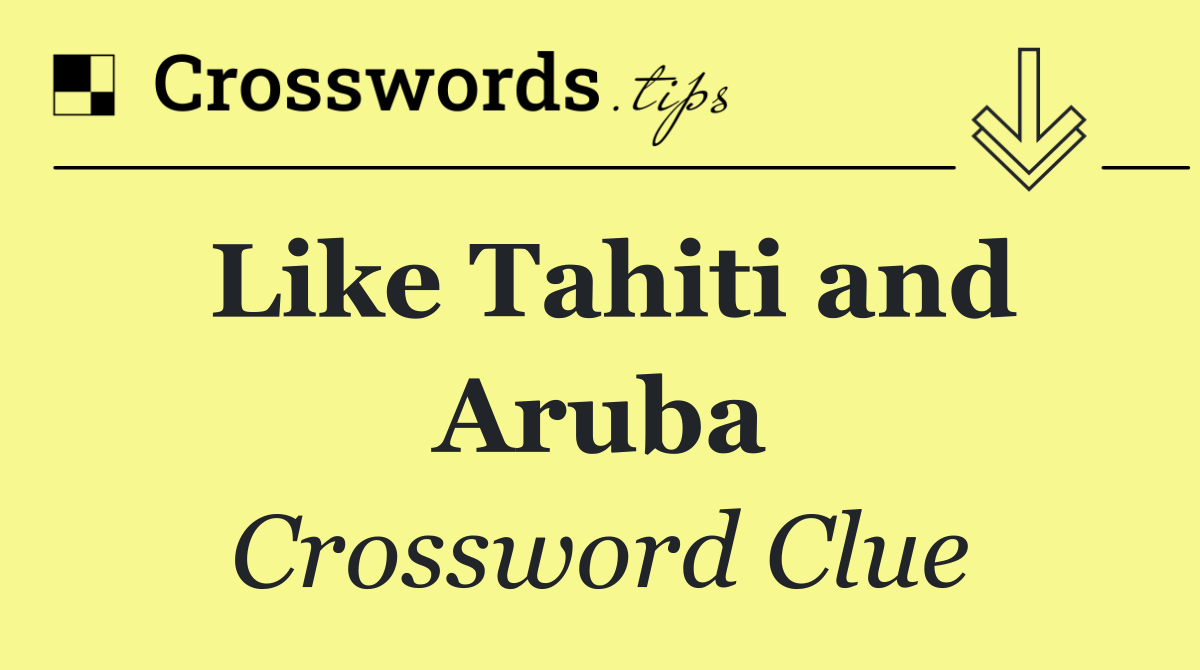 Like Tahiti and Aruba