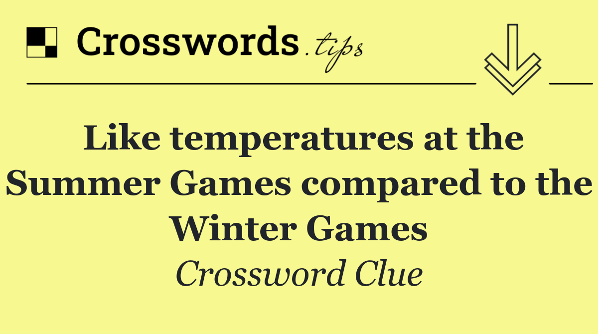 Like temperatures at the Summer Games compared to the Winter Games