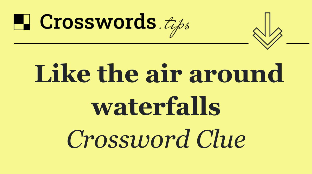 Like the air around waterfalls