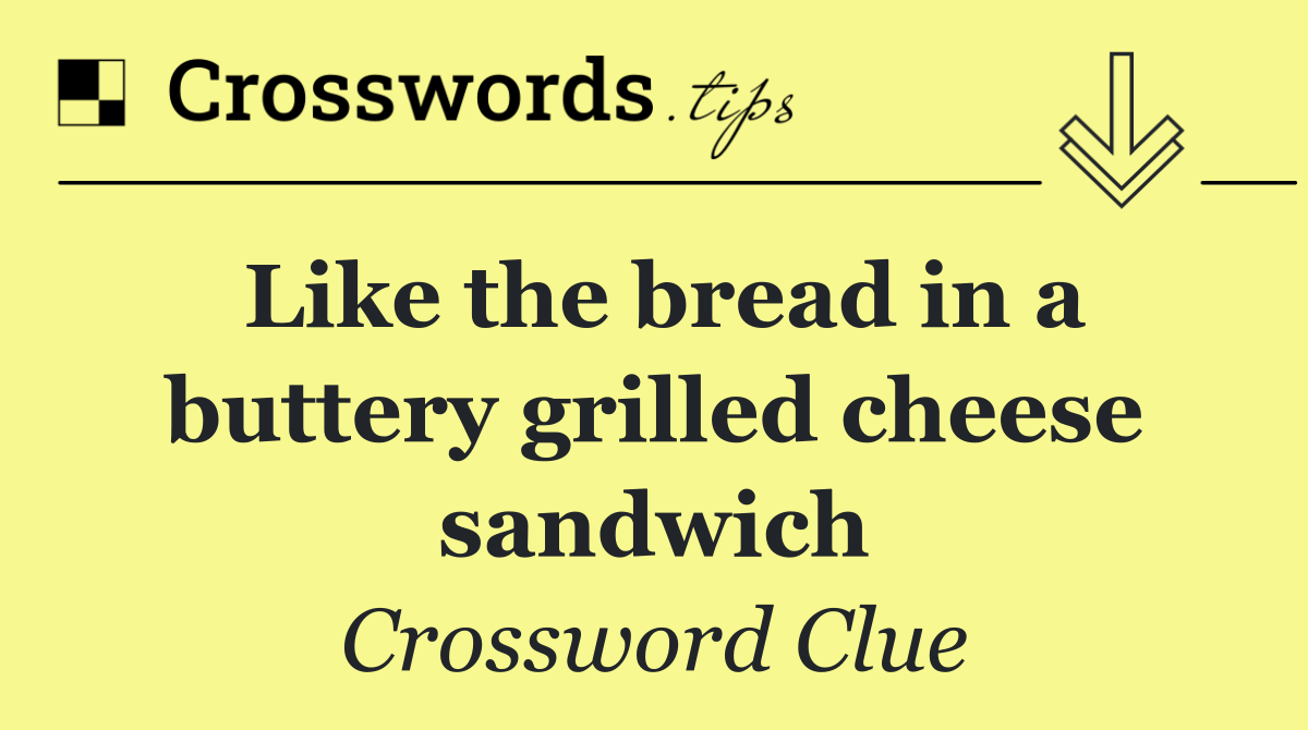 Like the bread in a buttery grilled cheese sandwich