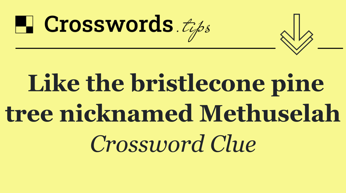 Like the bristlecone pine tree nicknamed Methuselah