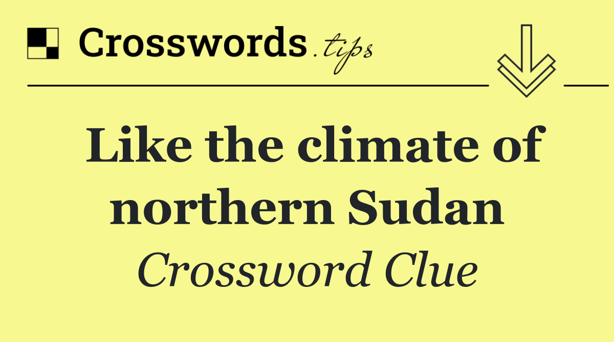 Like the climate of northern Sudan