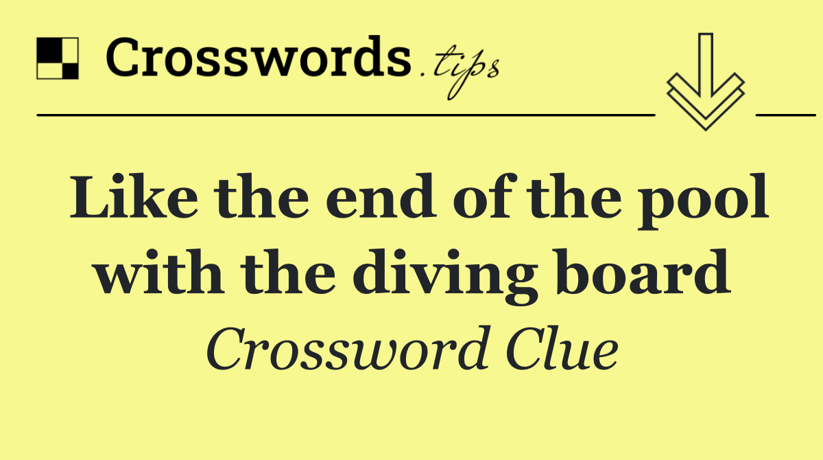 Like the end of the pool with the diving board