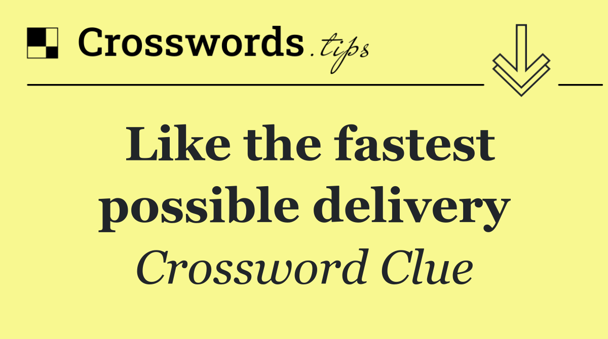 Like the fastest possible delivery