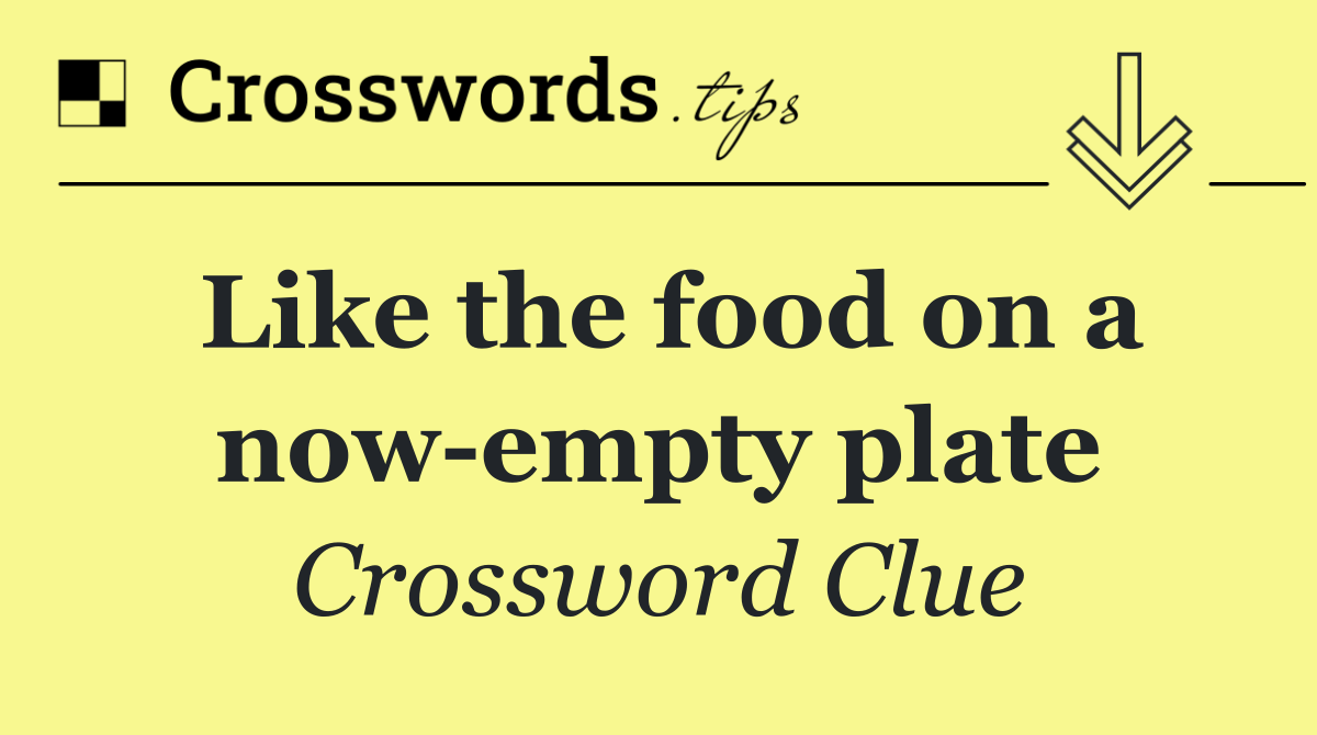 Like the food on a now empty plate