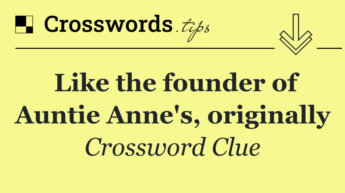 Like the founder of Auntie Anne's, originally