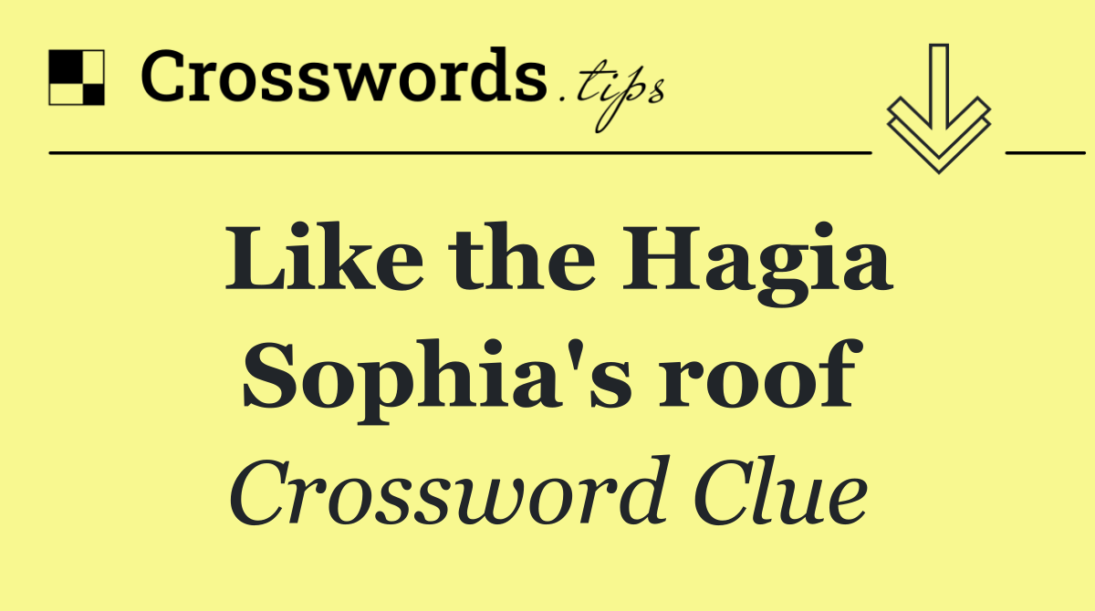 Like the Hagia Sophia's roof