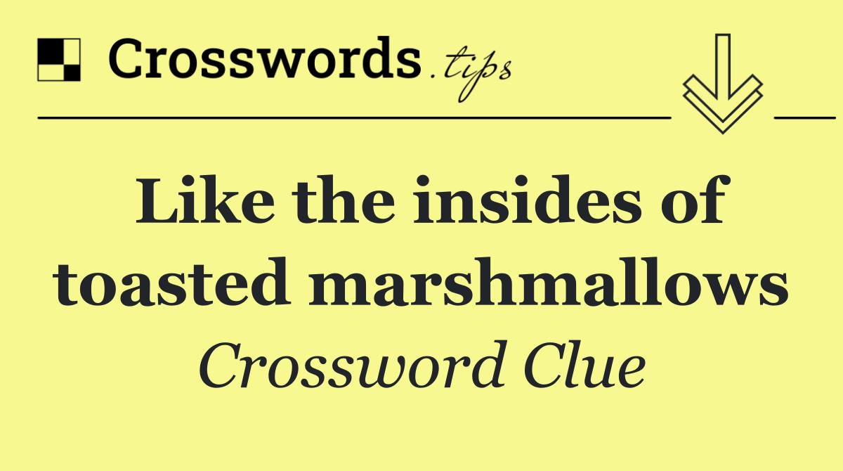 Like the insides of toasted marshmallows