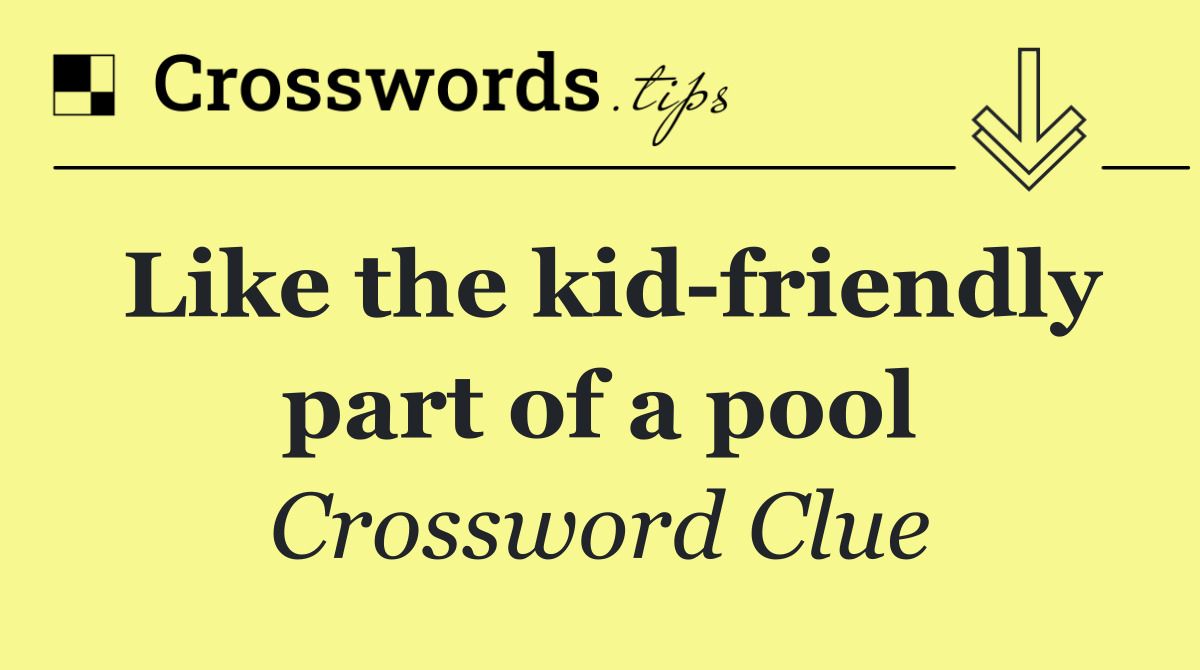 Like the kid friendly part of a pool