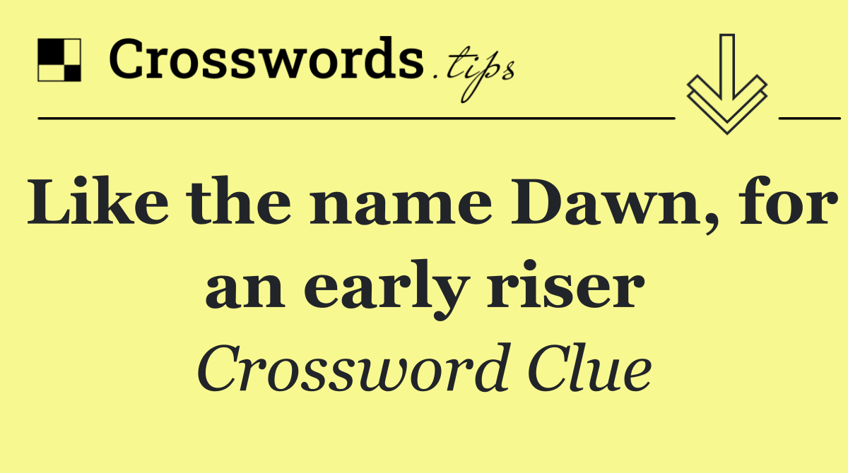 Like the name Dawn, for an early riser