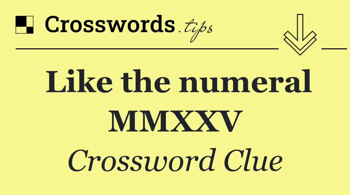Like the numeral MMXXV