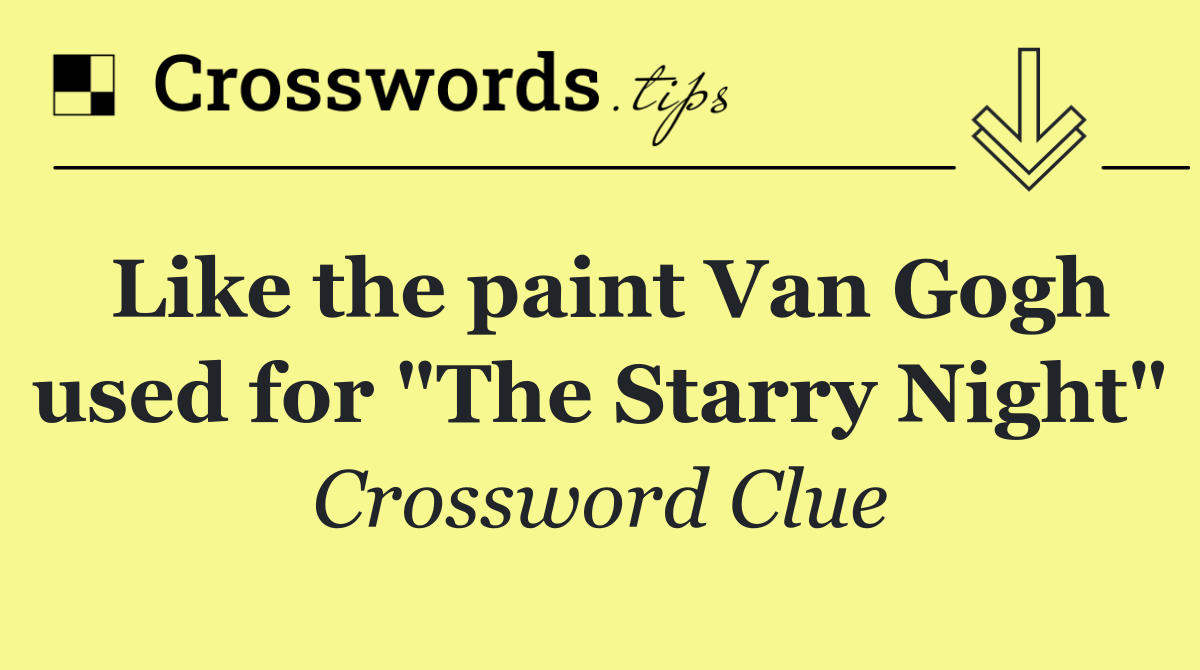 Like the paint Van Gogh used for "The Starry Night"
