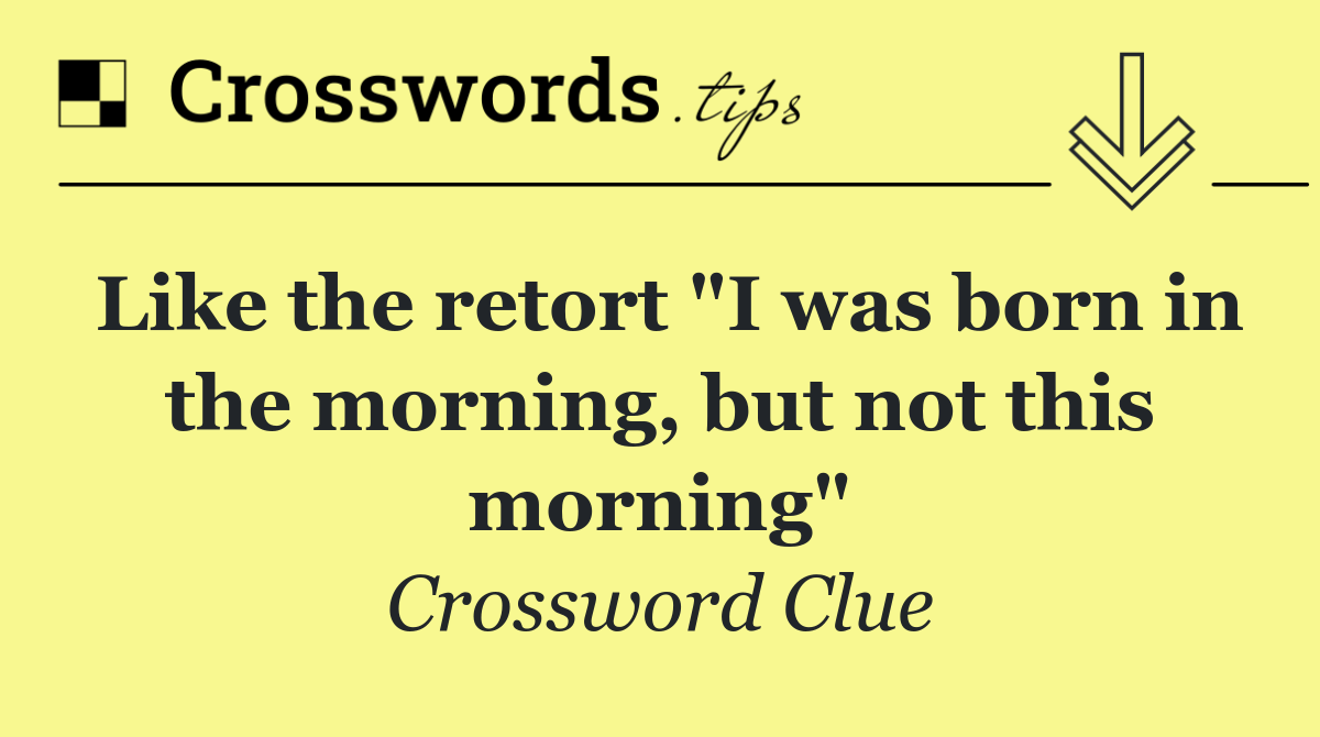 Like the retort "I was born in the morning, but not this morning"